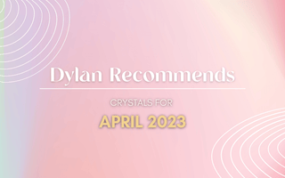Dylan Recommends: April 2023 - Crystal & Stone