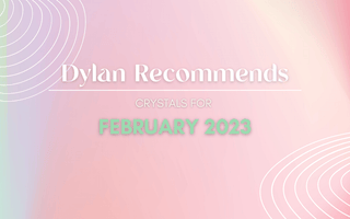 Dylan Recommends: February 2023 - Crystal & Stone