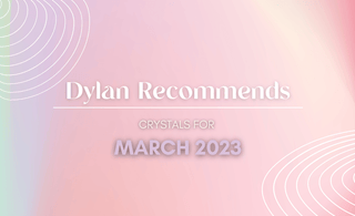 Dylan Recommends: March 2023 - Crystal & Stone